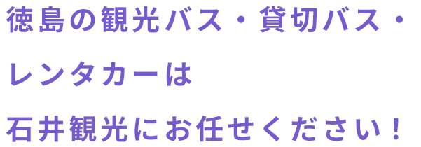 徳島の観光バス・貸切バス・レンタカーは石井観光にお任せください！